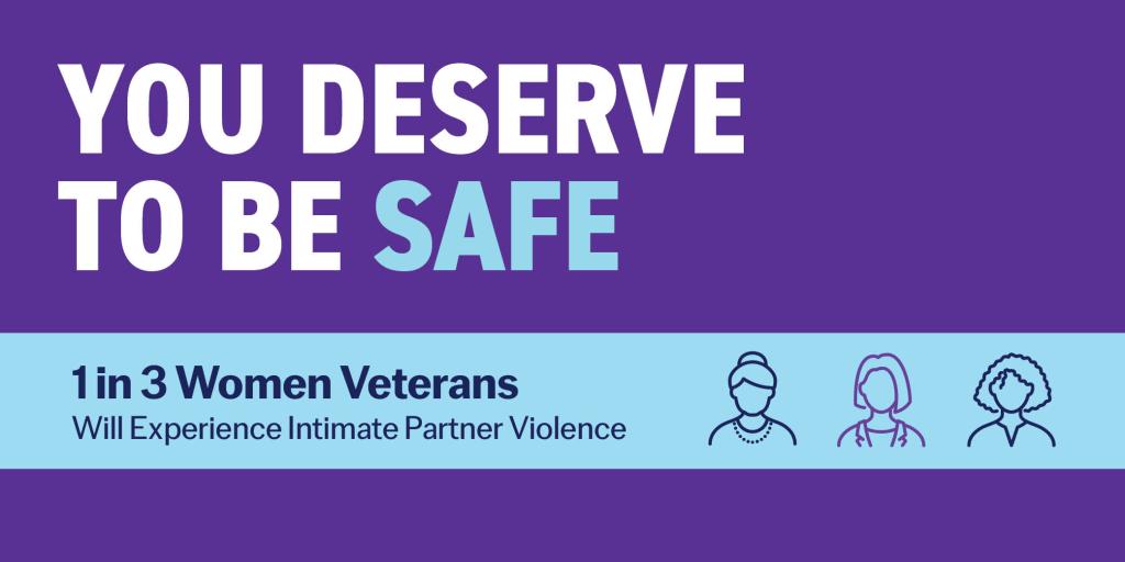You deserve to be safe. 1 in 3 women Veterans will experience intimate partner violence.