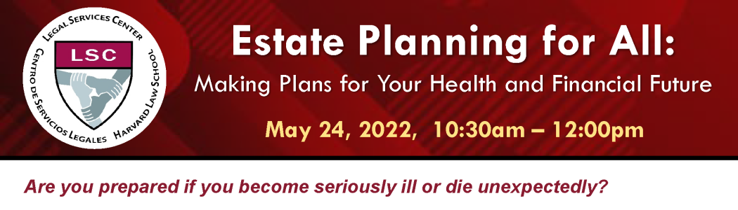 Flyer: Estate Planning for All - VA Boston Healthcare System is pleased to partner with the Estate Planning Project of Harvard Law School’s Legal Services Center to offer Veterans this introductory series on estate planning, Tuesday, May 24, 2022, 10:30 a.m. - 12:00 p.m.