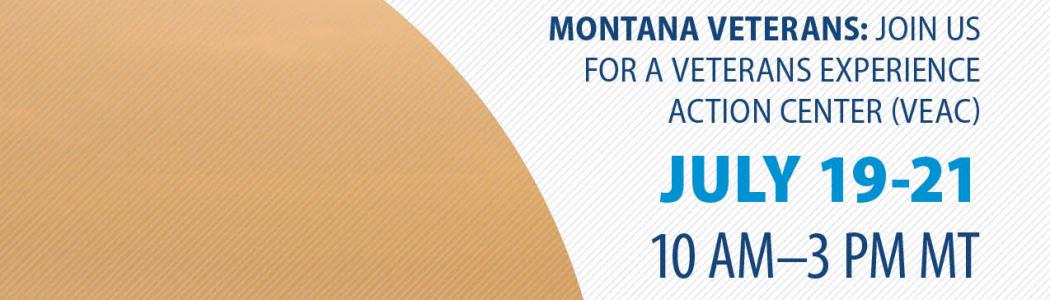 Montana Veterans! Join us for a Veterans Experience Action Center (VEAC) Event from 10 a.m. to 3 p.m. on July 19-21.