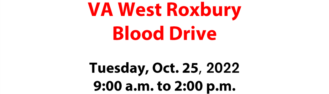 Flyer: VA West Roxbury Blood Drive, Tuesday, Oct. 25, 2022, 9:00 a.m. - 2:00 p.m., Barsamian Auditorium, Building 1, 3rd Floor, C-Wing. Call 800-RED CROSS (800-733-2767) or visit redcrossblood.org and enter VAWestRox in the Find a Blood Drive or Make Your Appointment box to schedule an appointment.