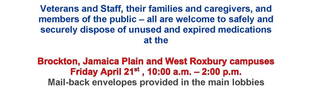 Flyer: Veterans and Staff, their families and caregivers, and members of the public – all are welcome to safely and securely dispose of unused and expired medications at VA Boston HCS's Brockton, Jamaica Plain and West Roxbury campuses, Friday, Oct. 28, 10:00 a.m. – 2:00 p.m.