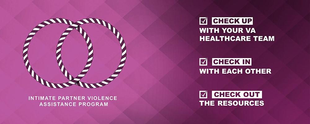 Two rings and the words "Intimate Partner Violence Assistance Program; Check-up with your VA healthcare team; Check-in with each other; Check-out the resources
